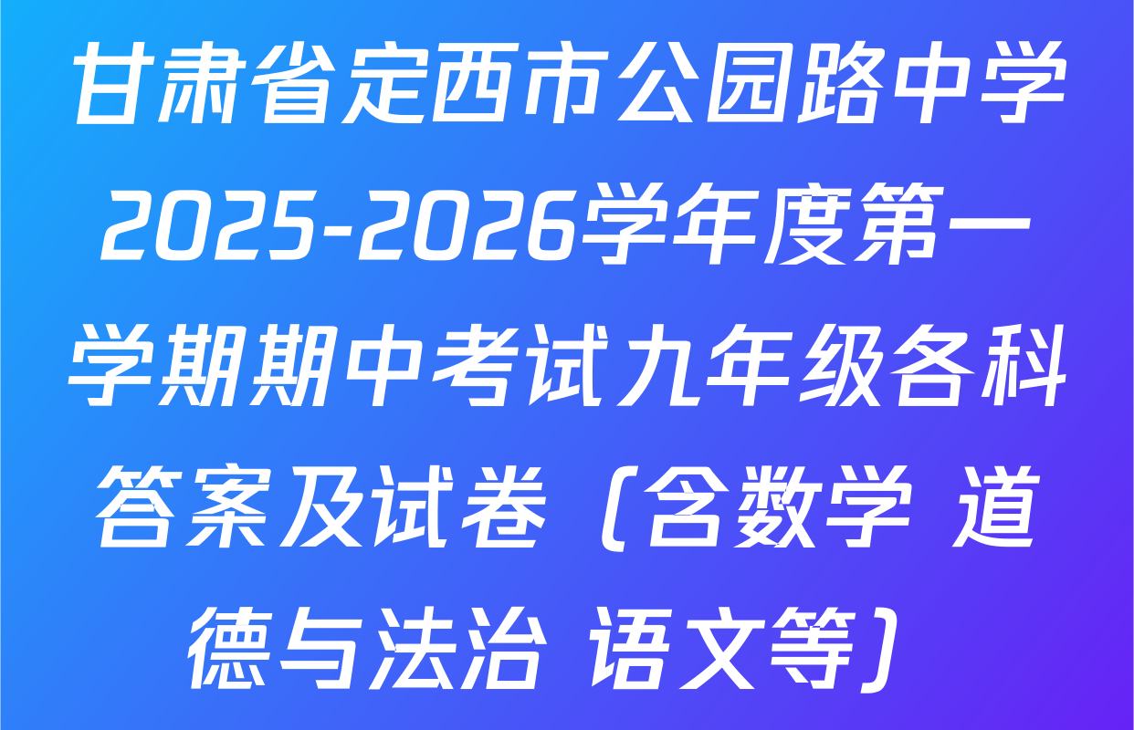 甘肃省定西市公园路中学2025-2026学年度第一学期期中考试九年级各科答案及试卷（含数学 道德与法治 语文等）
