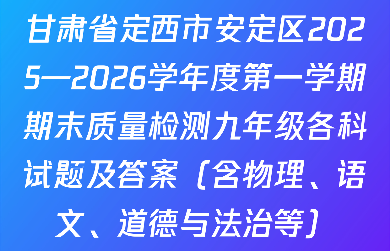 甘肃省定西市安定区2025—2026学年度第一学期期末质量检测九年级各科试题及答案（含物理、语文、道德与法治等）