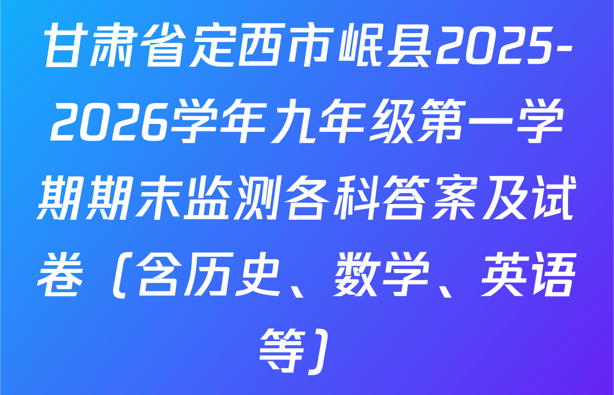 甘肃省定西市岷县2025-2026学年九年级第一学期期末监测各科答案及试卷（含历史、数学、英语等）