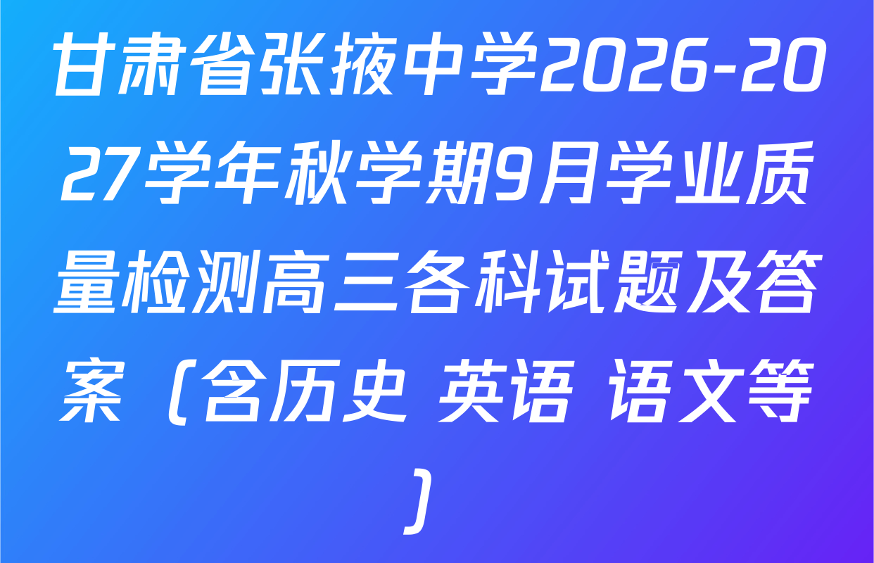 甘肃省张掖中学2026-2027学年秋学期9月学业质量检测高三各科试题及答案（含历史 英语 语文等）