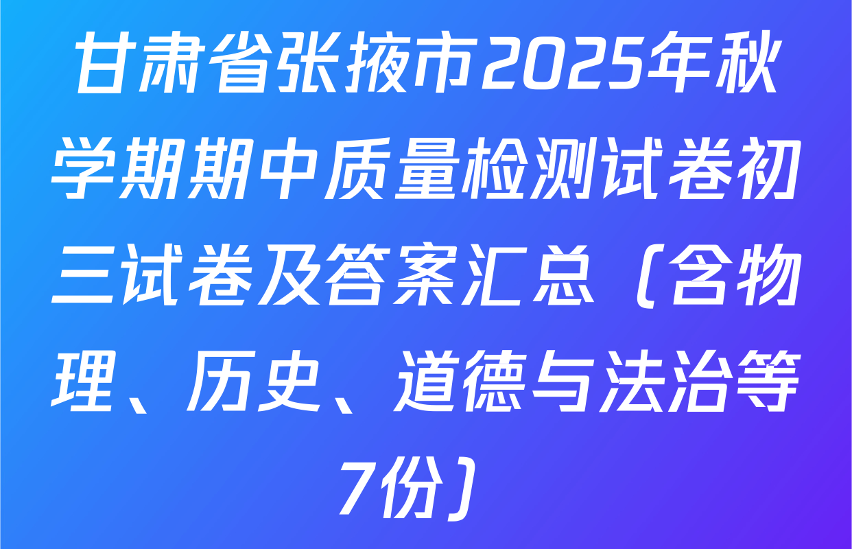 甘肃省张掖市2025年秋学期期中质量检测试卷初三试卷及答案汇总（含物理、历史、道德与法治等7份）