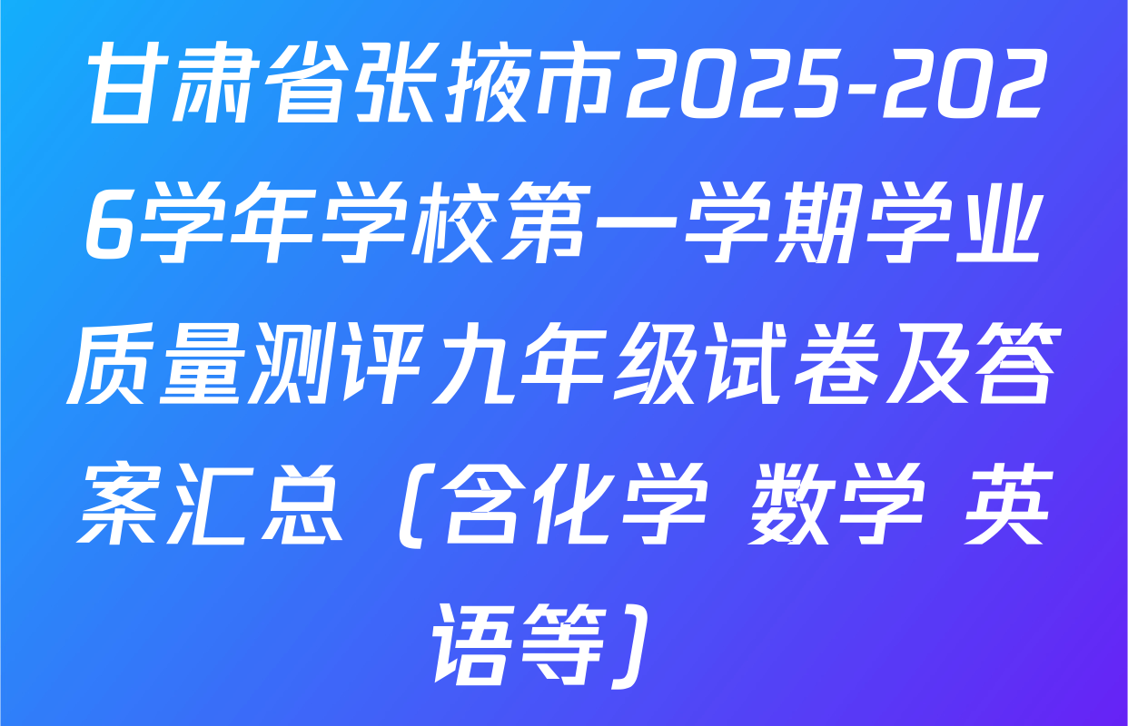 甘肃省张掖市2025-2026学年学校第一学期学业质量测评九年级试卷及答案汇总（含化学 数学 英语等）