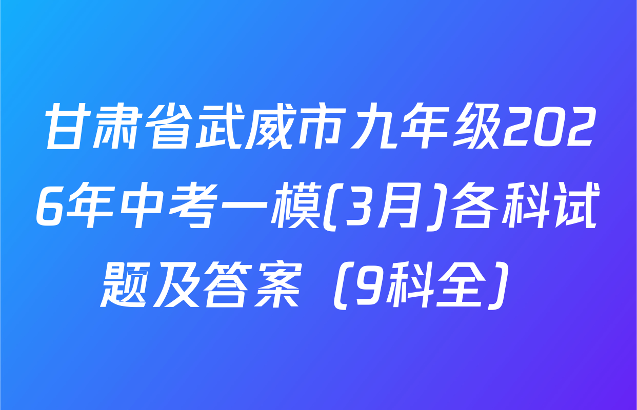 甘肃省武威市九年级2026年中考一模(3月)各科试题及答案（9科全）