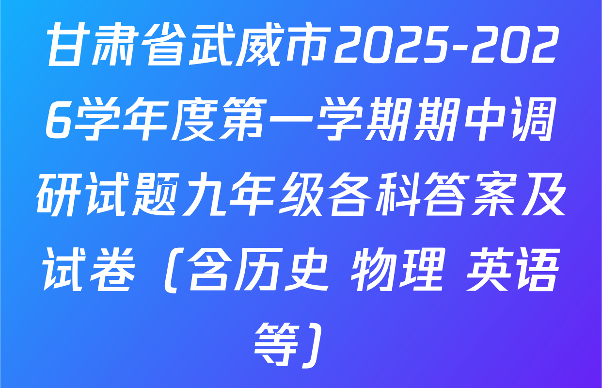 甘肃省武威市2025-2026学年度第一学期期中调研试题九年级各科答案及试卷（含历史 物理 英语等）