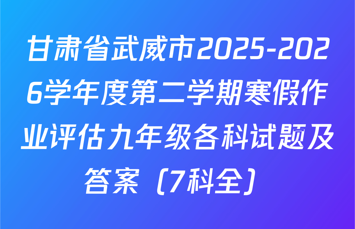 甘肃省武威市2025-2026学年度第二学期寒假作业评估九年级各科试题及答案（7科全）