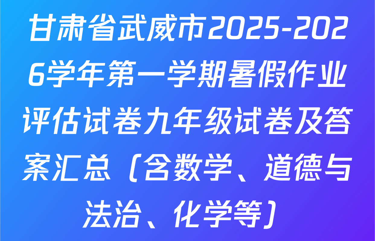 甘肃省武威市2025-2026学年第一学期暑假作业评估试卷九年级试卷及答案汇总（含数学、道德与法治、化学等）