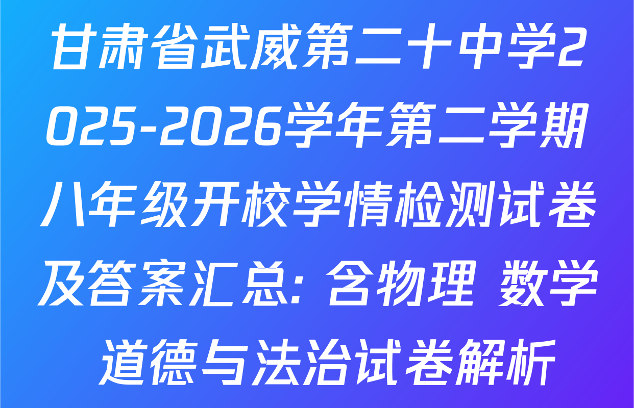 甘肃省武威第二十中学2025-2026学年第二学期八年级开校学情检测试卷及答案汇总: 含物理 数学 道德与法治试卷解析