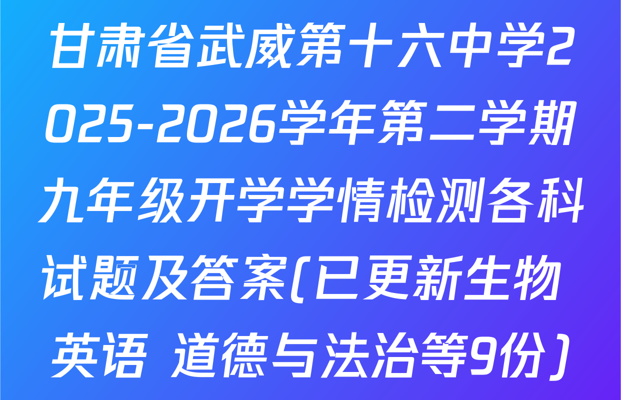 甘肃省武威第十六中学2025-2026学年第二学期九年级开学学情检测各科试题及答案(已更新生物 英语 道德与法治等9份)