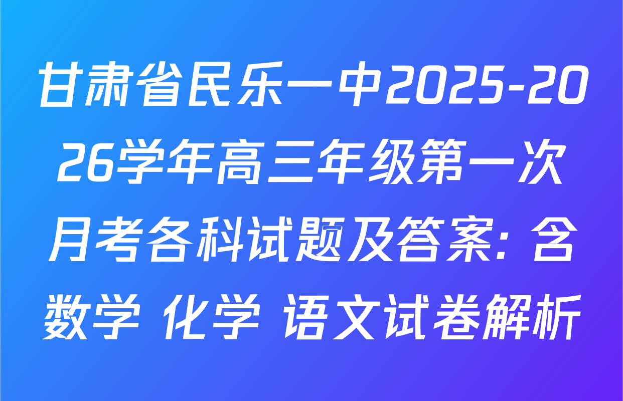 甘肃省民乐一中2025-2026学年高三年级第一次月考各科试题及答案: 含数学 化学 语文试卷解析