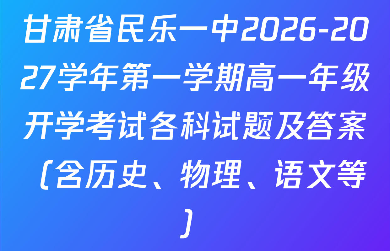 甘肃省民乐一中2026-2027学年第一学期高一年级开学考试各科试题及答案（含历史、物理、语文等）