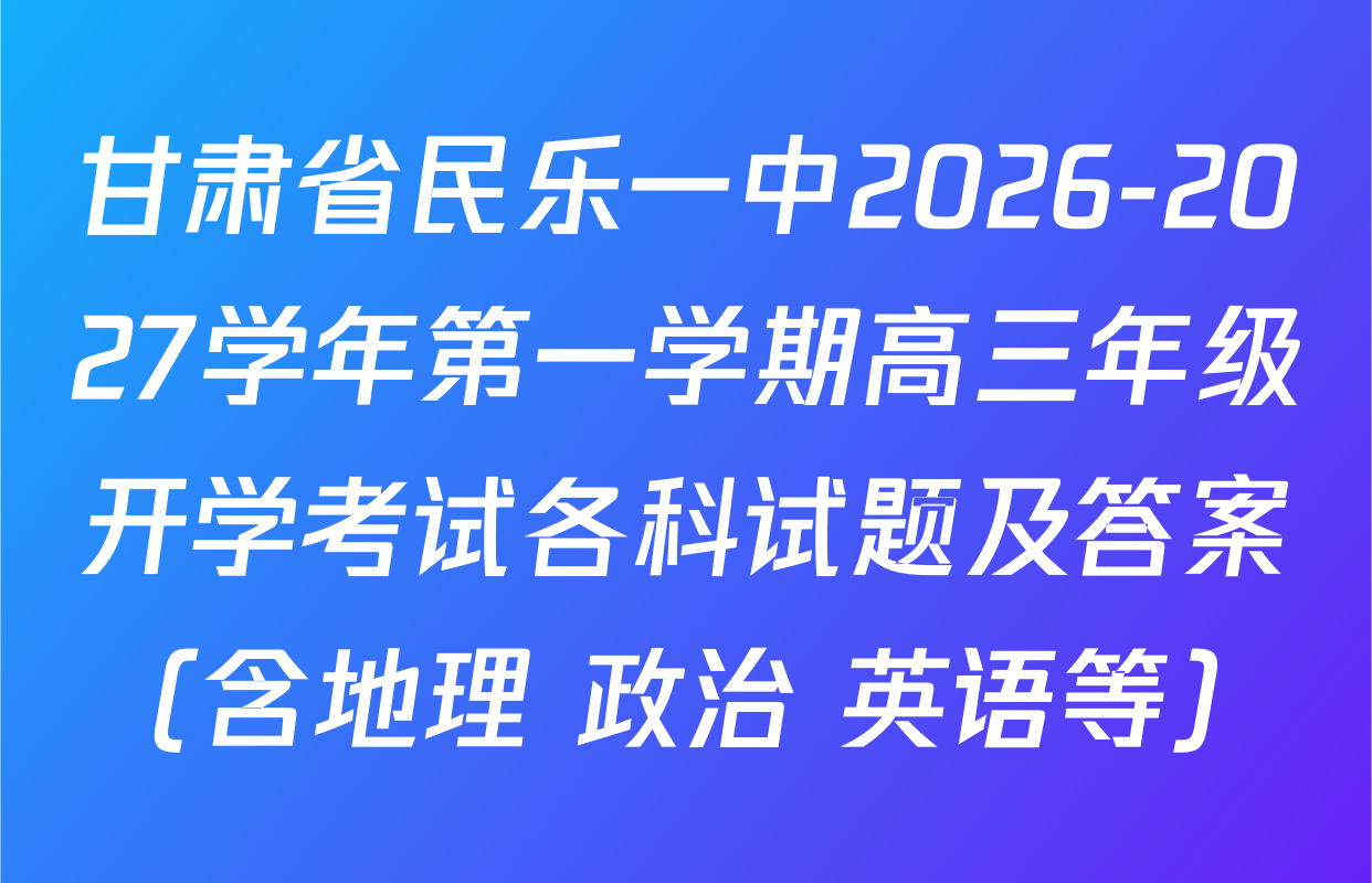 甘肃省民乐一中2026-2027学年第一学期高三年级开学考试各科试题及答案（含地理 政治 英语等）