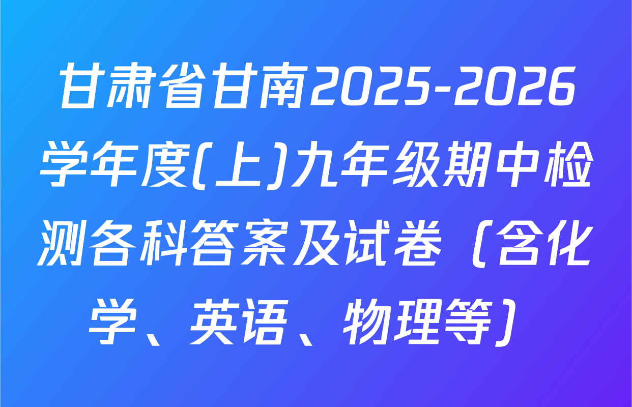 甘肃省甘南2025-2026学年度(上)九年级期中检测各科答案及试卷（含化学、英语、物理等）