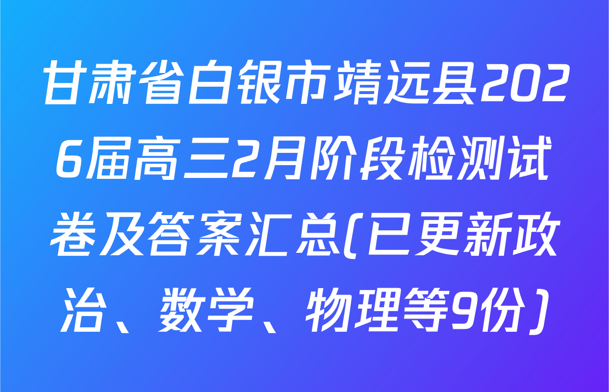 甘肃省白银市靖远县2026届高三2月阶段检测试卷及答案汇总(已更新政治、数学、物理等9份)