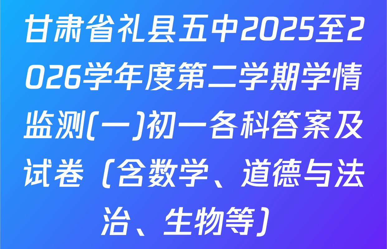 甘肃省礼县五中2025至2026学年度第二学期学情监测(一)初一各科答案及试卷（含数学、道德与法治、生物等）