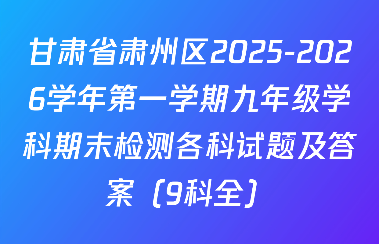 甘肃省肃州区2025-2026学年第一学期九年级学科期末检测各科试题及答案（9科全）