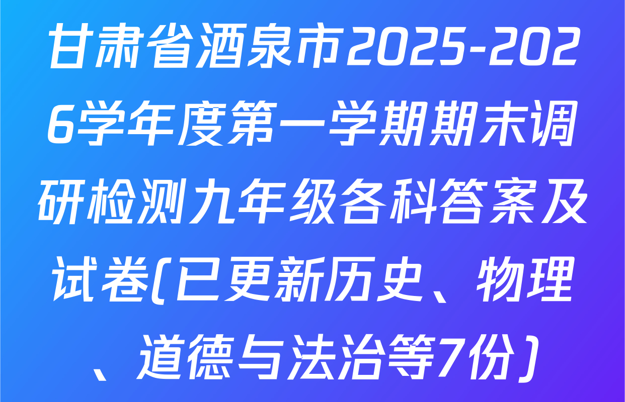 甘肃省酒泉市2025-2026学年度第一学期期末调研检测九年级各科答案及试卷(已更新历史、物理、道德与法治等7份)