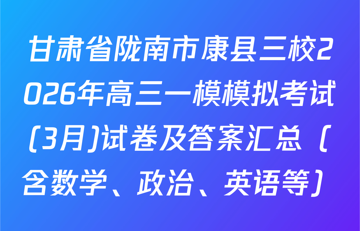甘肃省陇南市康县三校2026年高三一模模拟考试(3月)试卷及答案汇总（含数学、政治、英语等）
