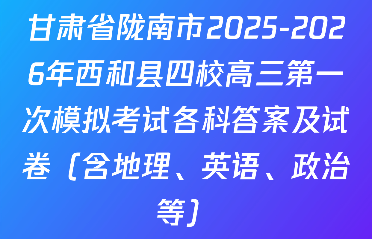 甘肃省陇南市2025-2026年西和县四校高三第一次模拟考试各科答案及试卷（含地理、英语、政治等）
