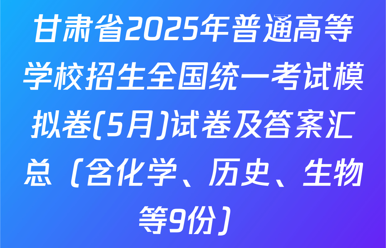 甘肃省2025年普通高等学校招生全国统一考试模拟卷(5月)试卷及答案汇总（含化学、历史、生物等9份）