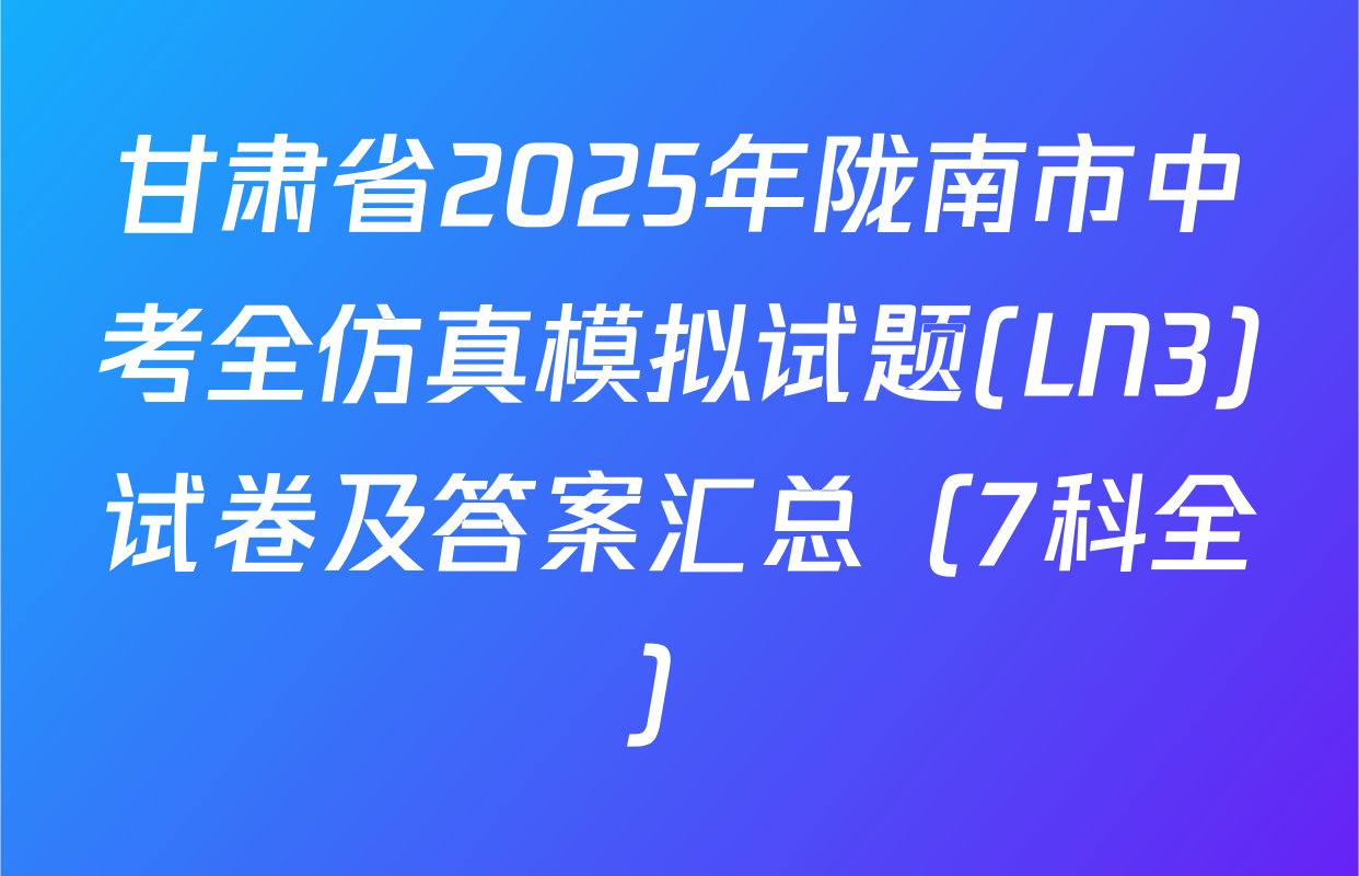 甘肃省2025年陇南市中考全仿真模拟试题(LN3)试卷及答案汇总（7科全）