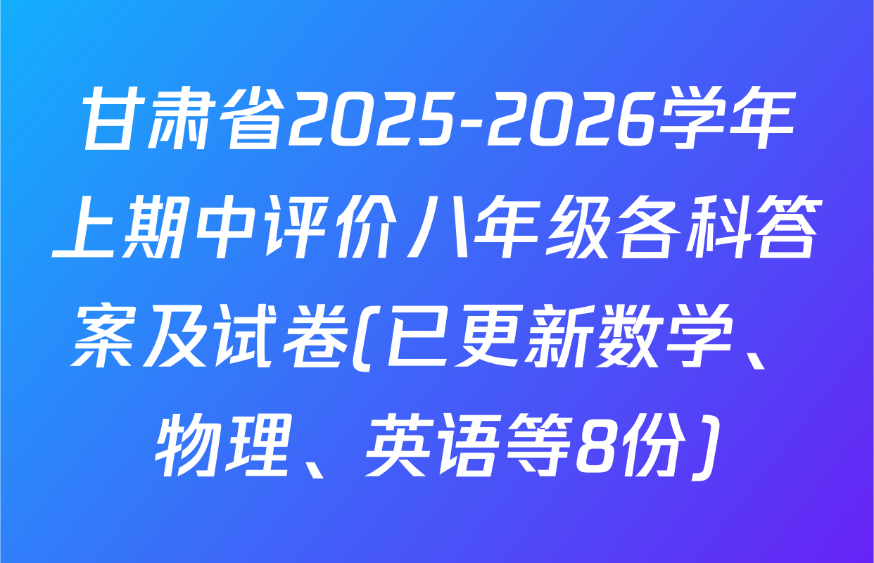 甘肃省2025-2026学年上期中评价八年级各科答案及试卷(已更新数学、物理、英语等8份)