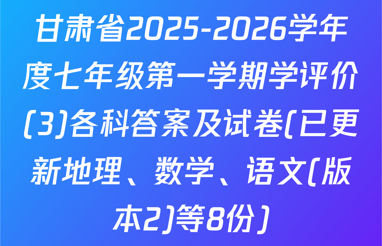 甘肃省2025-2026学年度七年级第一学期学评价(3)各科答案及试卷(已更新地理、数学、语文(版本2)等8份)