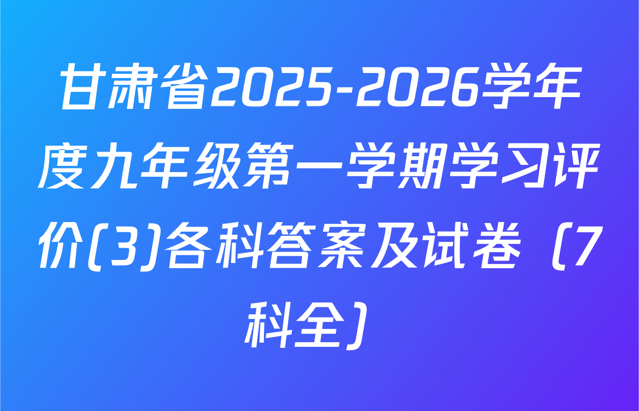 甘肃省2025-2026学年度九年级第一学期学习评价(3)各科答案及试卷（7科全）
