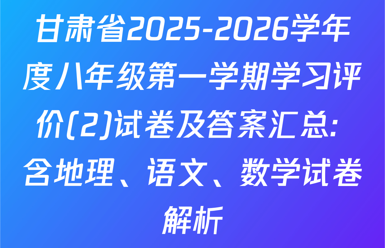 甘肃省2025-2026学年度八年级第一学期学习评价(2)试卷及答案汇总: 含地理、语文、数学试卷解析