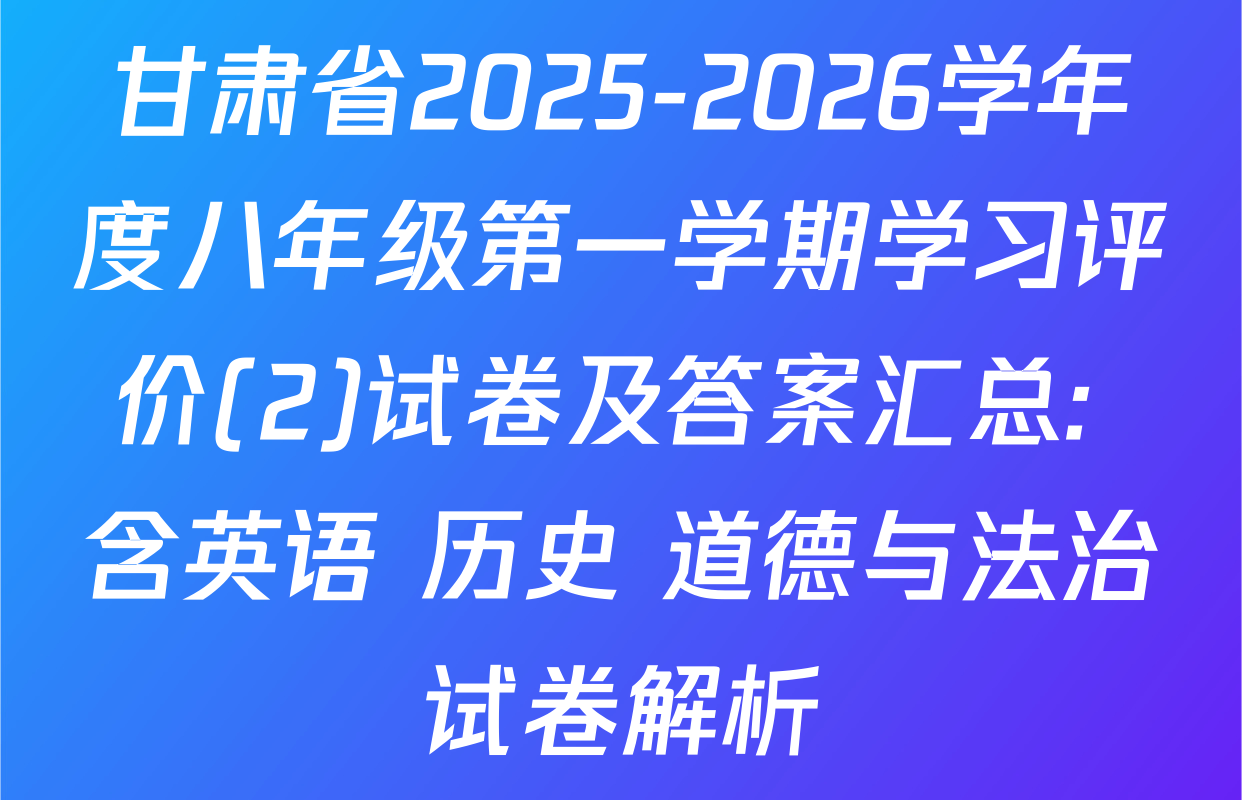 甘肃省2025-2026学年度八年级第一学期学习评价(2)试卷及答案汇总: 含英语 历史 道德与法治试卷解析