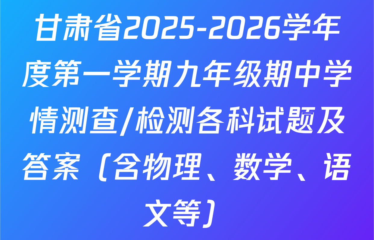 甘肃省2025-2026学年度第一学期九年级期中学情测查/检测各科试题及答案（含物理、数学、语文等）