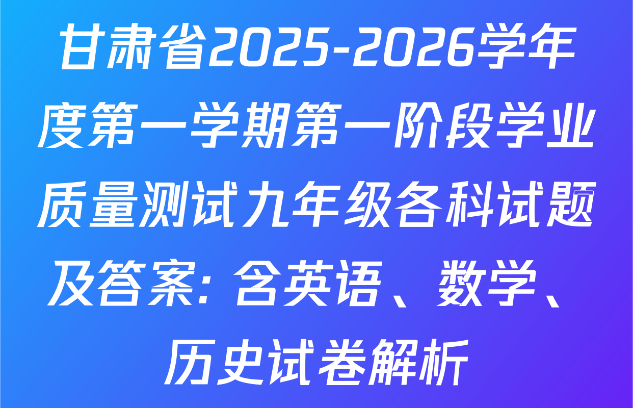 甘肃省2025-2026学年度第一学期第一阶段学业质量测试九年级各科试题及答案: 含英语、数学、历史试卷解析