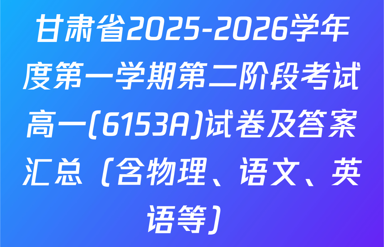 甘肃省2025-2026学年度第一学期第二阶段考试高一(6153A)试卷及答案汇总（含物理、语文、英语等）