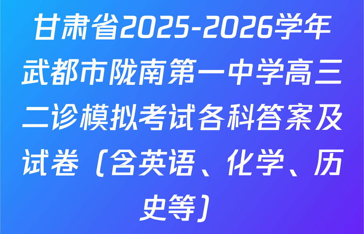 甘肃省2025-2026学年武都市陇南第一中学高三二诊模拟考试各科答案及试卷（含英语、化学、历史等）