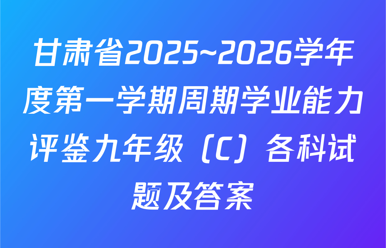甘肃省2025~2026学年度第一学期周期学业能力评鉴九年级（C）各科试题及答案
