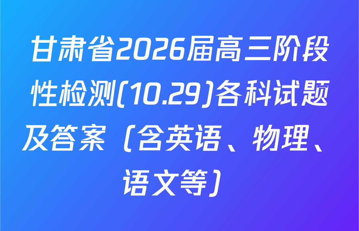 甘肃省2026届高三阶段性检测(10.29)各科试题及答案（含英语、物理、语文等）