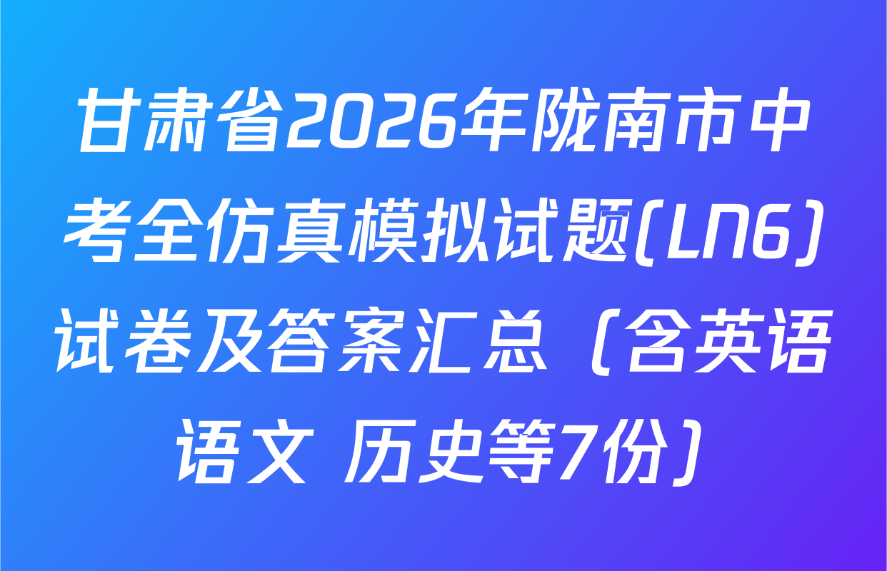 甘肃省2026年陇南市中考全仿真模拟试题(LN6)试卷及答案汇总（含英语 语文 历史等7份）