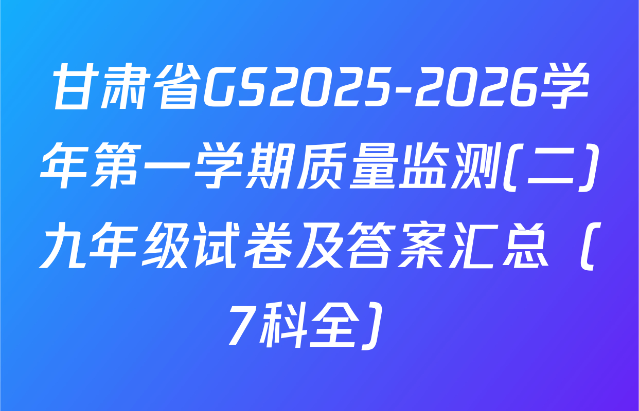 甘肃省GS2025-2026学年第一学期质量监测(二)九年级试卷及答案汇总（7科全）