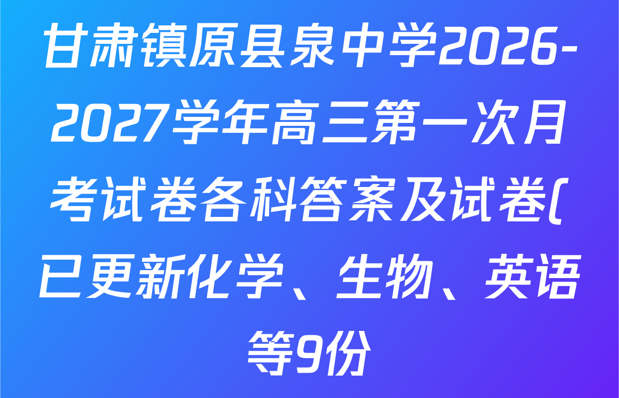 甘肃镇原县泉中学2026-2027学年高三第一次月考试卷各科答案及试卷(已更新化学、生物、英语等9份) 甘肃镇原县泉中学2026-2027学年高三第一次月考试卷各科答案及试卷(已更新化学、生物、英语等9份)