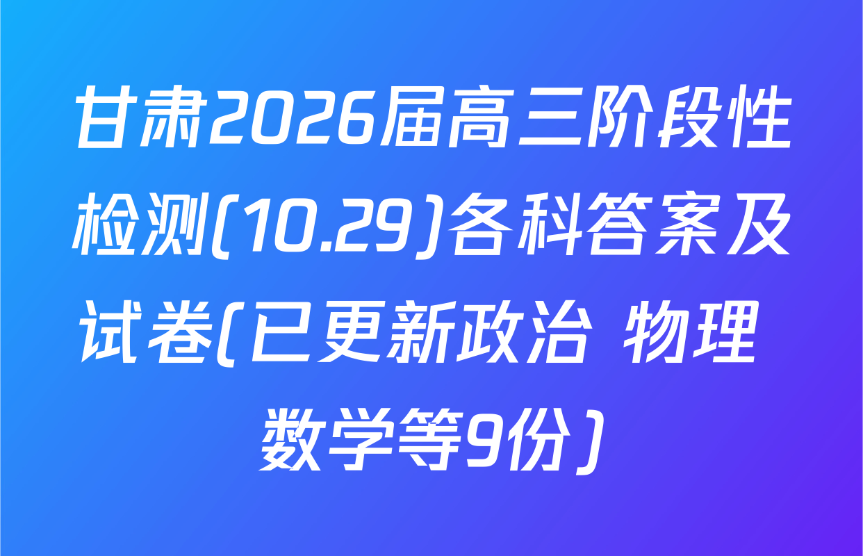 甘肃2026届高三阶段性检测(10.29)各科答案及试卷(已更新政治 物理 数学等9份)