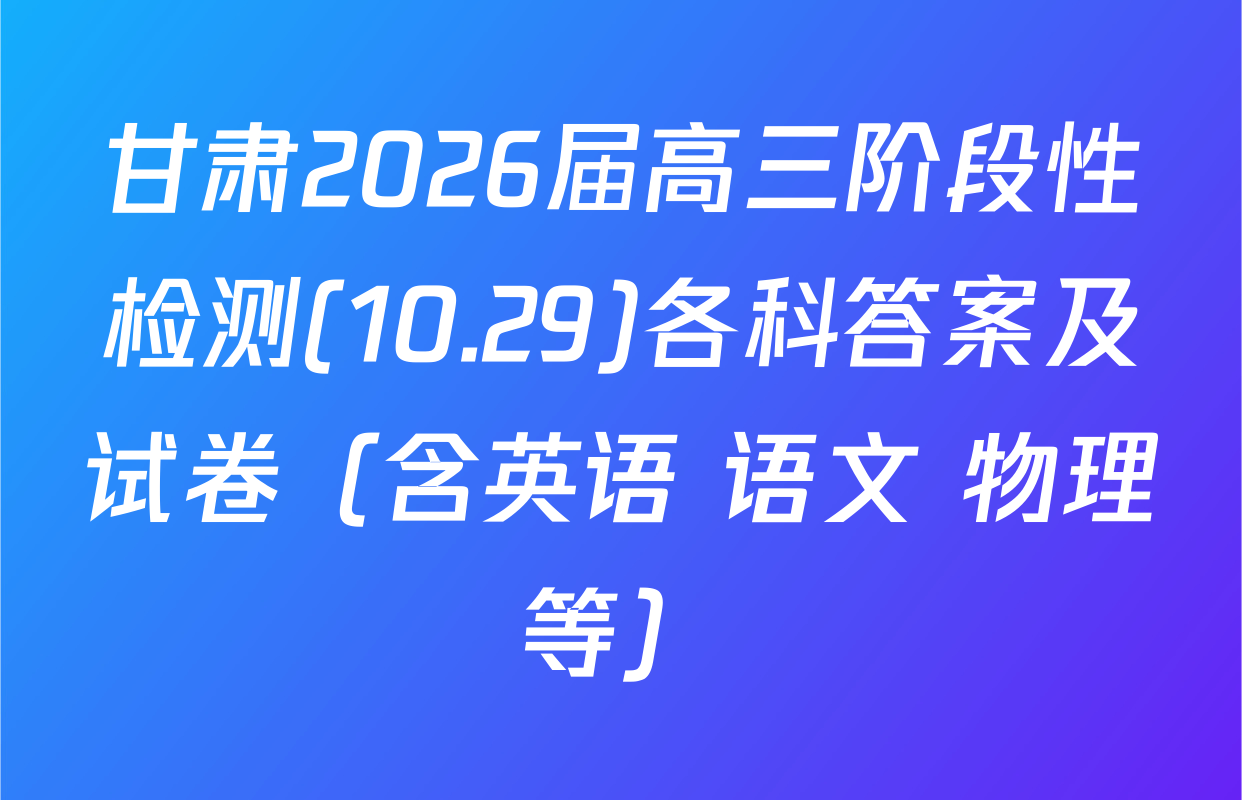 甘肃2026届高三阶段性检测(10.29)各科答案及试卷（含英语 语文 物理等）