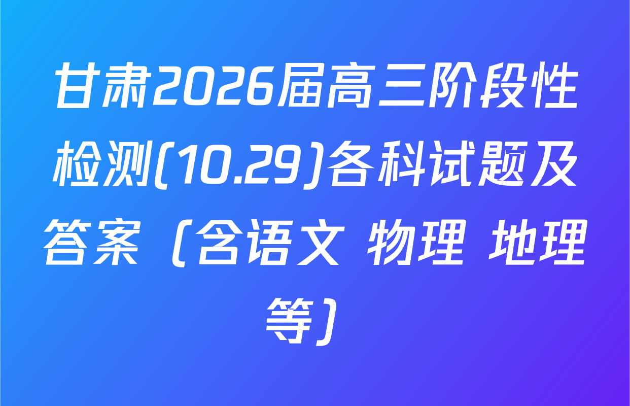 甘肃2026届高三阶段性检测(10.29)各科试题及答案（含语文 物理 地理等）