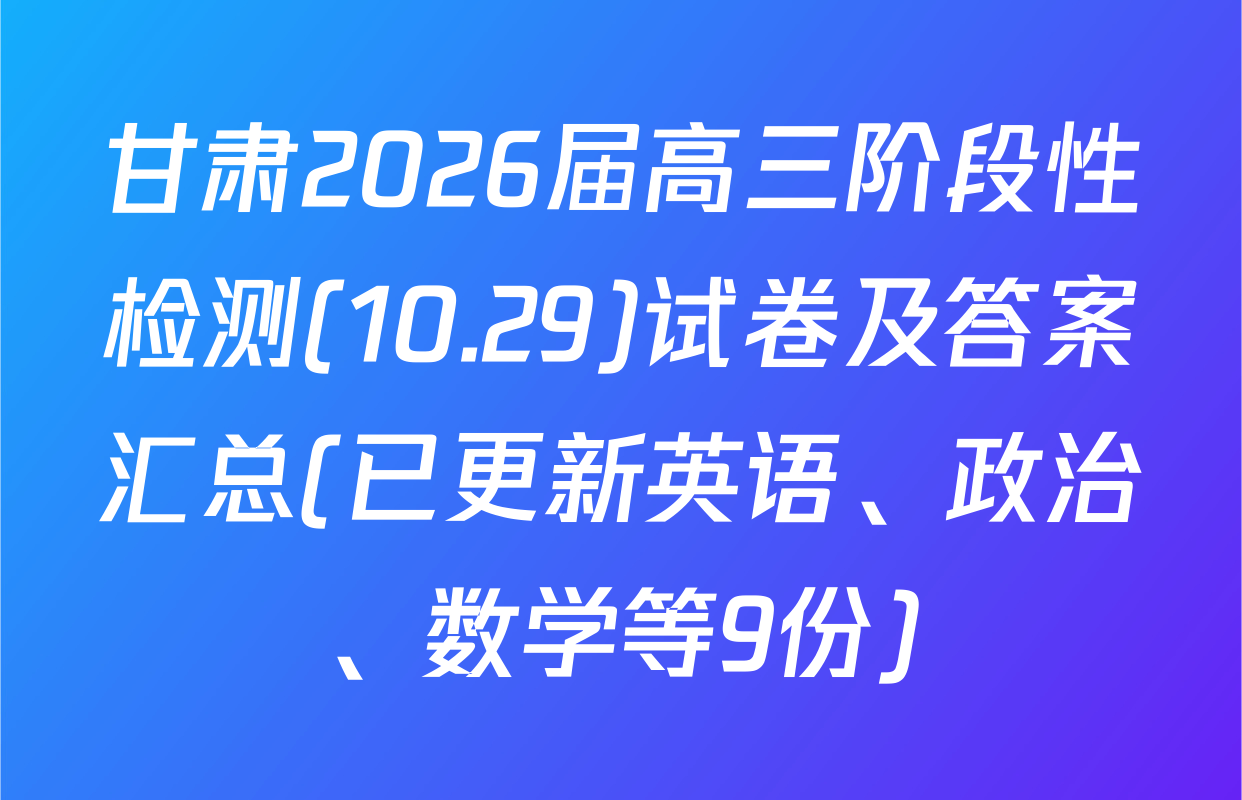 甘肃2026届高三阶段性检测(10.29)试卷及答案汇总(已更新英语、政治、数学等9份)