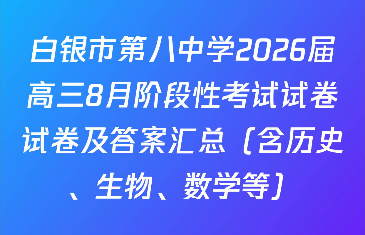 白银市第八中学2026届高三8月阶段性考试试卷试卷及答案汇总（含历史、生物、数学等）