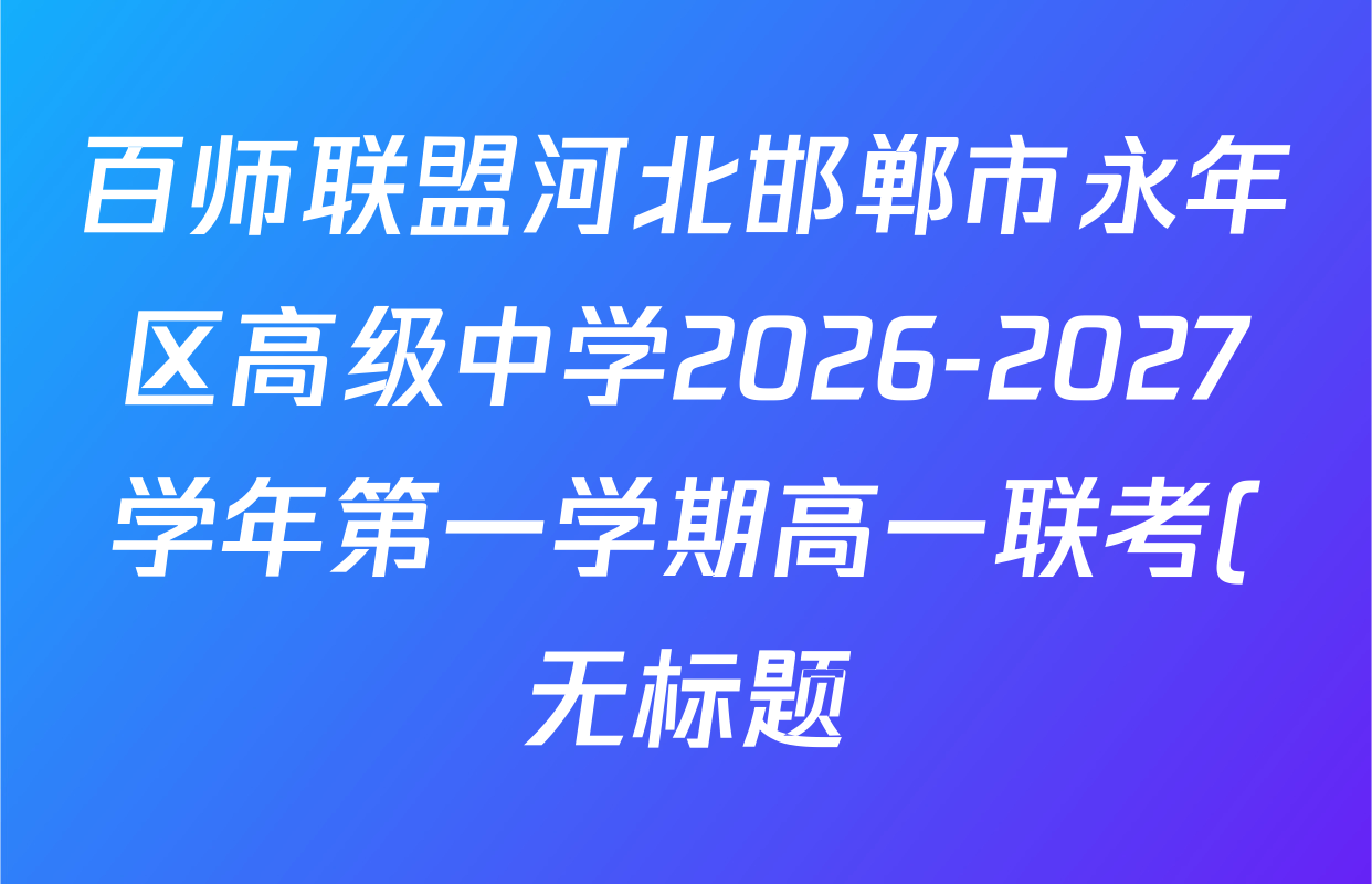 百师联盟河北邯郸市永年区高级中学2026-2027学年第一学期高一联考(无标题)(9.28)各科试题及答案(9科全) 百师联盟河北邯郸市永年区高级中学2026-2027学年第一学期高一联考(无标题)(9.28)各科试题及答案(9科全)