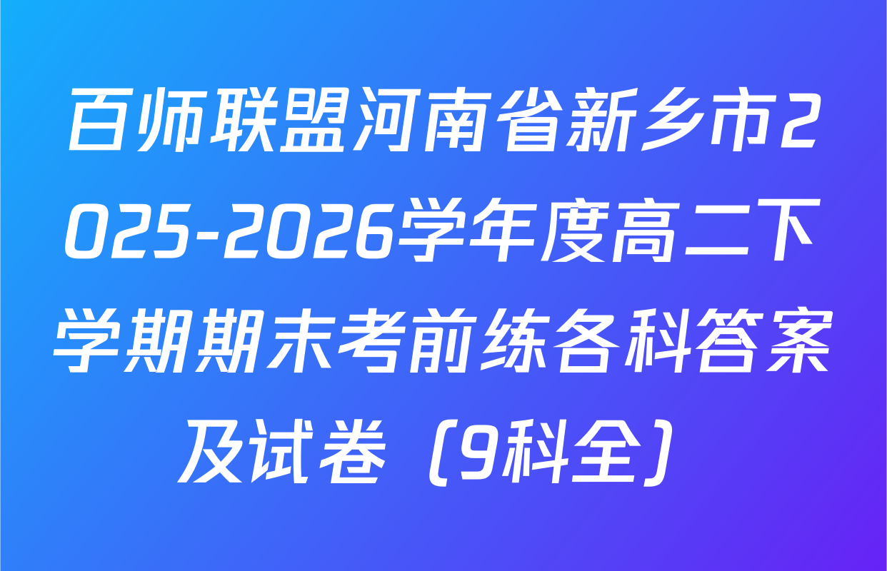 百师联盟河南省新乡市2025-2026学年度高二下学期期末考前练各科答案及试卷（9科全）