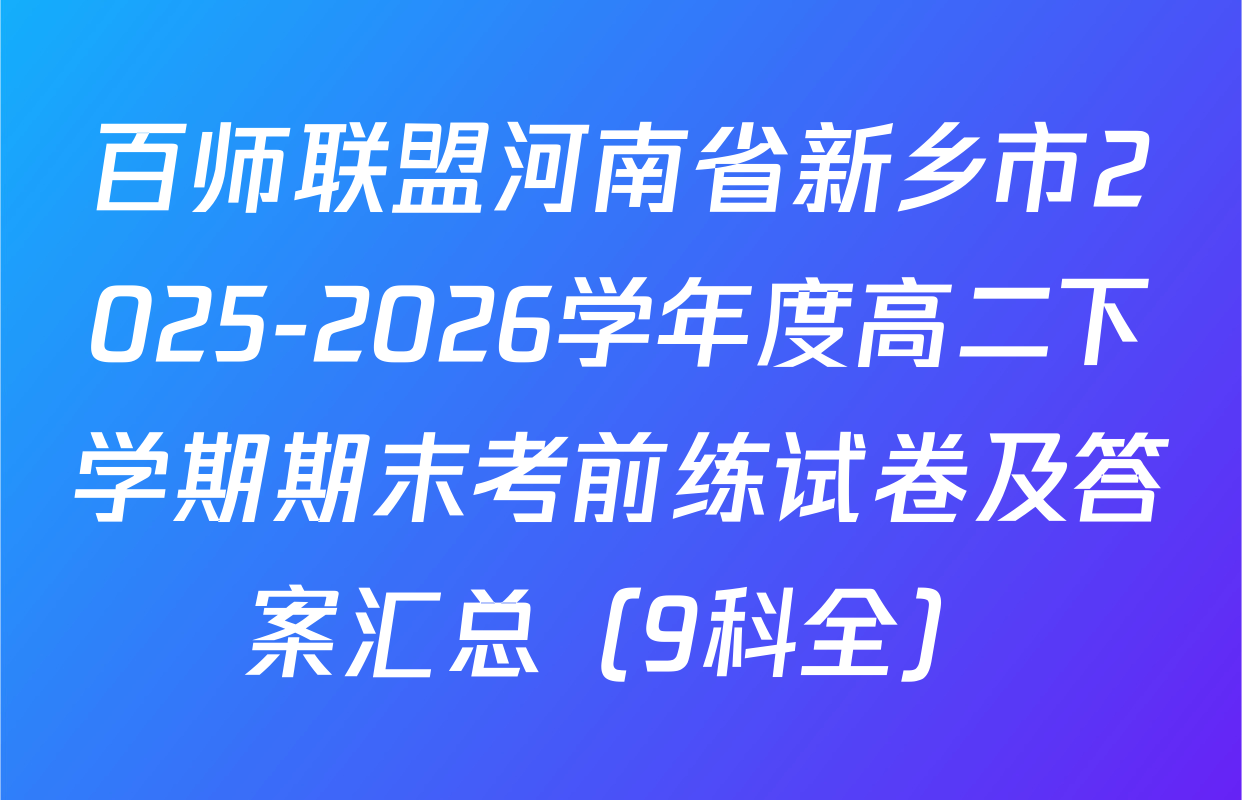 百师联盟河南省新乡市2025-2026学年度高二下学期期末考前练试卷及答案汇总（9科全）