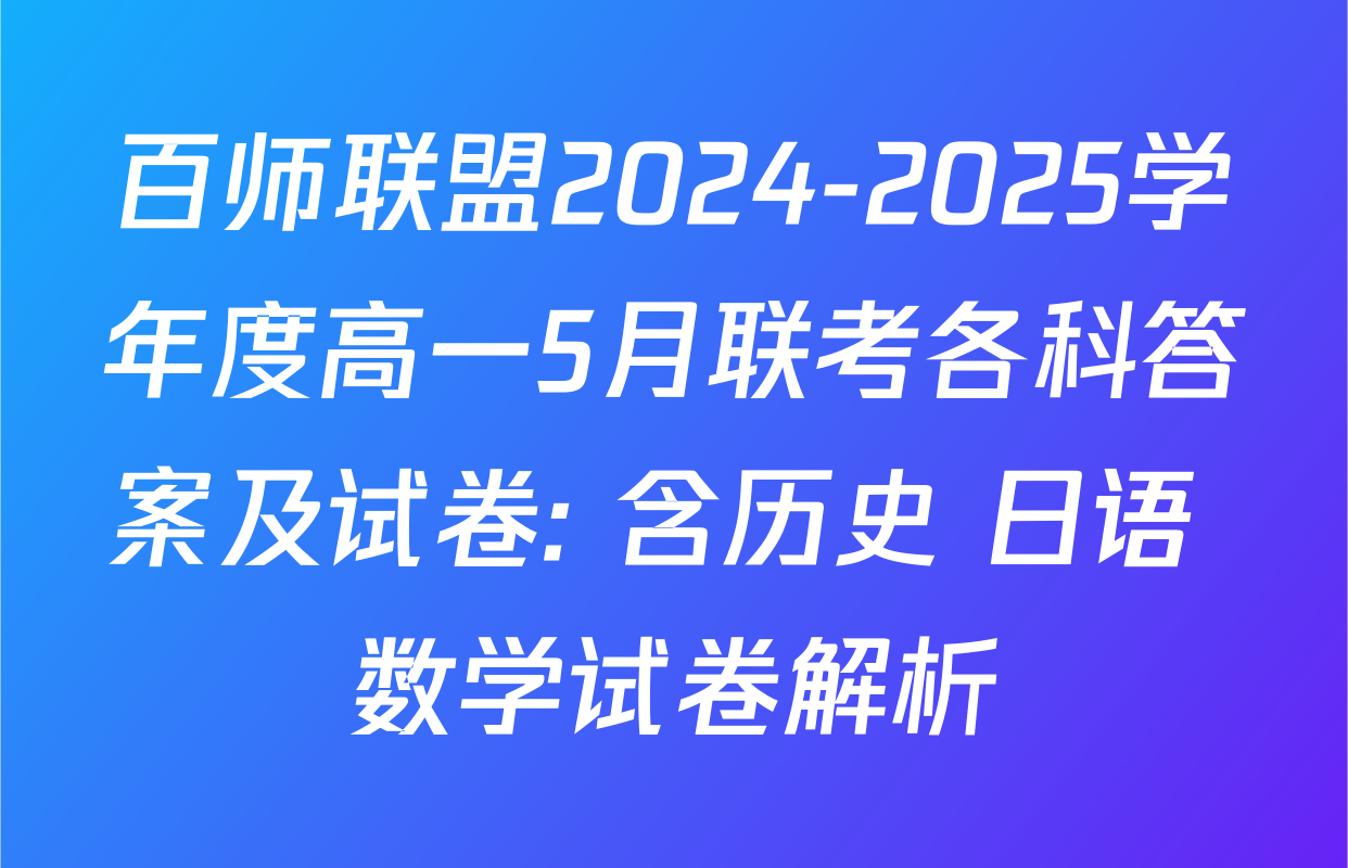 百师联盟2024-2025学年度高一5月联考各科答案及试卷: 含历史 日语 数学试卷解析