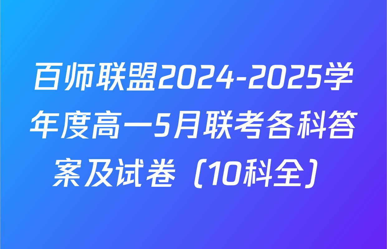 百师联盟2024-2025学年度高一5月联考各科答案及试卷（10科全）