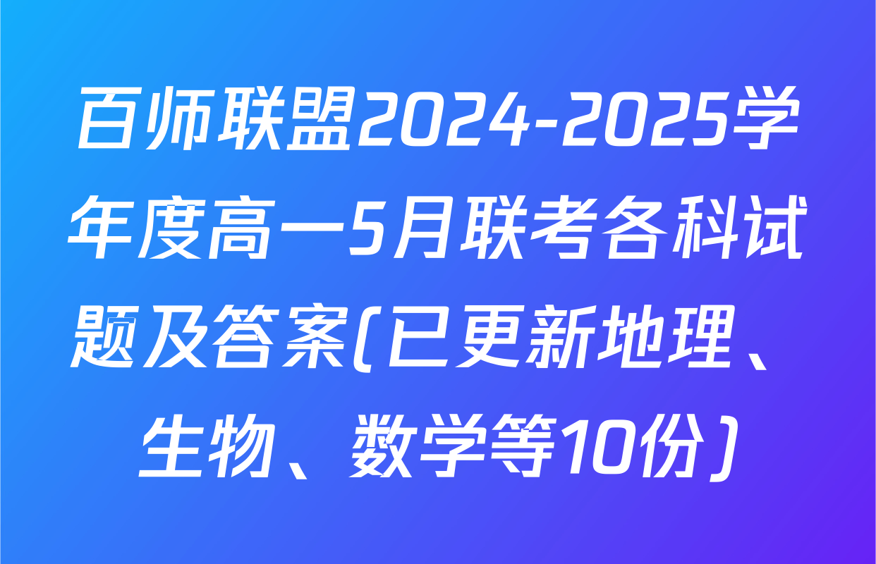 百师联盟2024-2025学年度高一5月联考各科试题及答案(已更新地理、生物、数学等10份)