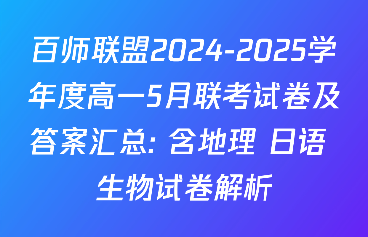 百师联盟2024-2025学年度高一5月联考试卷及答案汇总: 含地理 日语 生物试卷解析